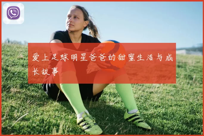 爱上足球明星爸爸的甜蜜生活与成长故事