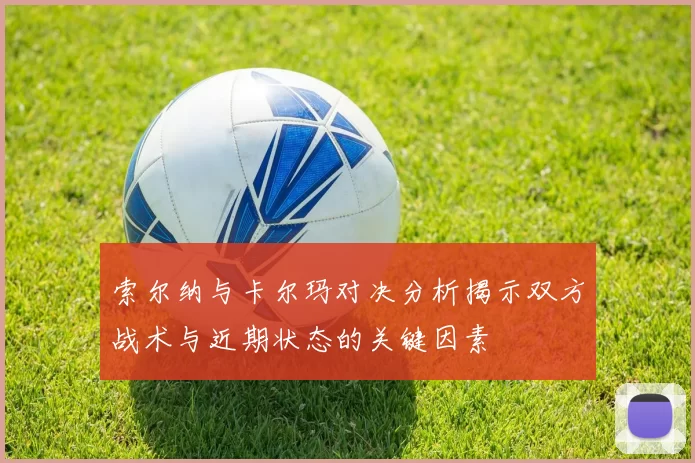 索尔纳与卡尔玛对决分析揭示双方战术与近期状态的关键因素