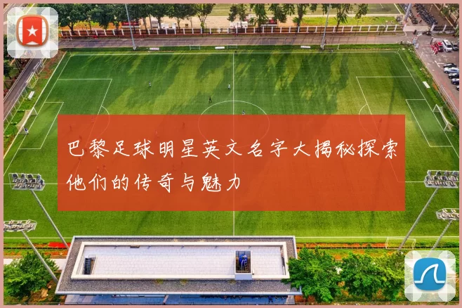 巴黎足球明星英文名字大揭秘探索他们的传奇与魅力