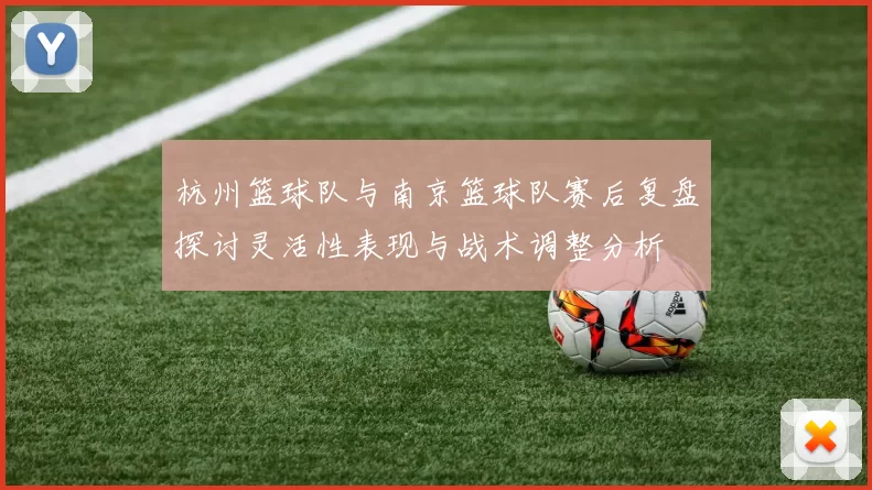 杭州篮球队与南京篮球队赛后复盘探讨灵活性表现与战术调整分析