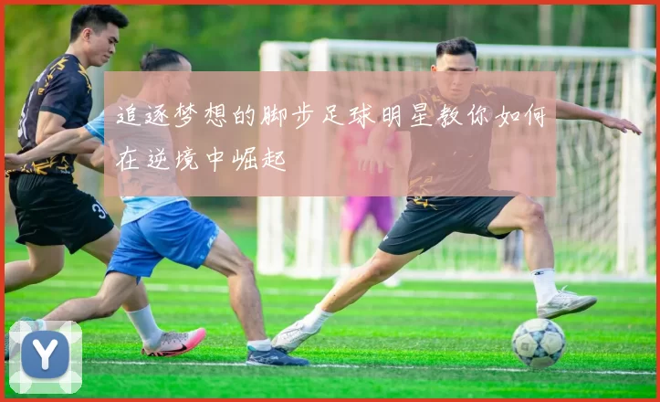 追逐梦想的脚步足球明星教你如何在逆境中崛起