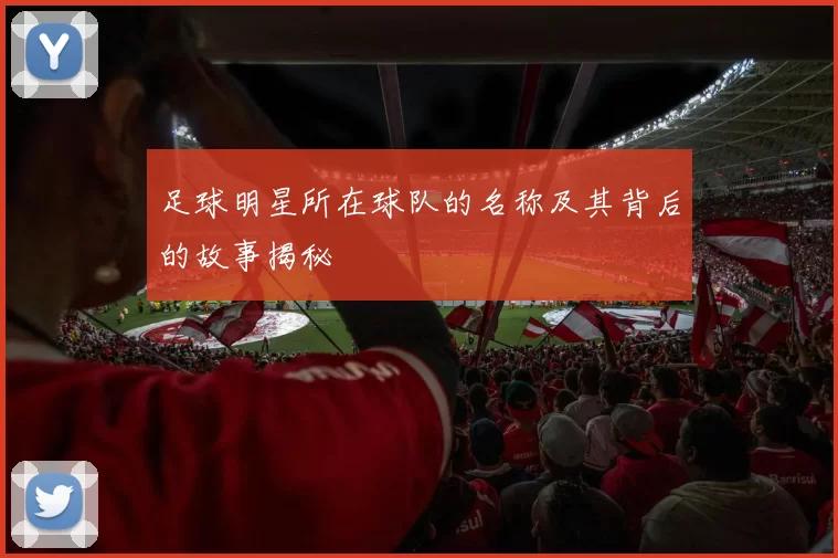 足球明星所在球队的名称及其背后的故事揭秘