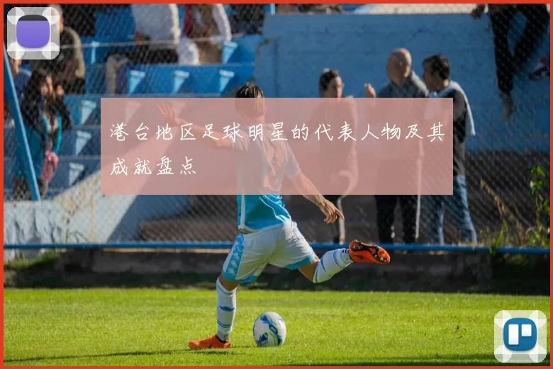 港台地区足球明星的代表人物及其成就盘点