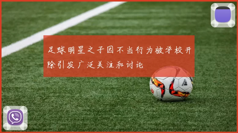 足球明星之子因不当行为被学校开除引发广泛关注和讨论