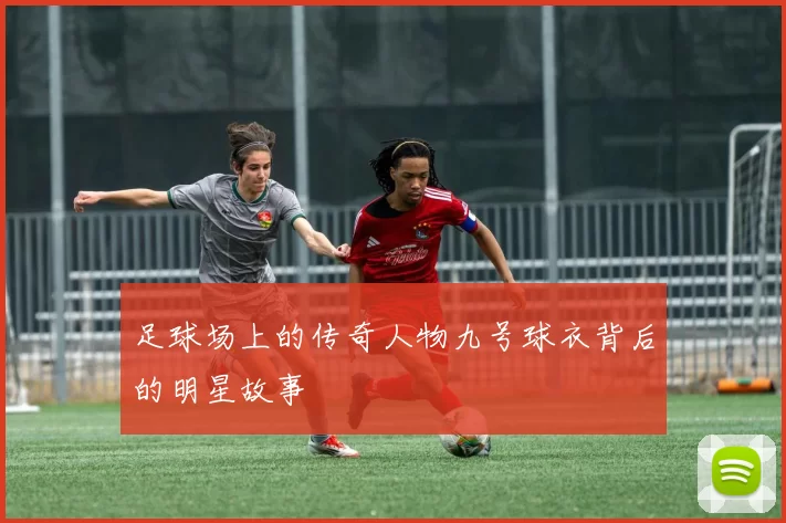 足球场上的传奇人物九号球衣背后的明星故事