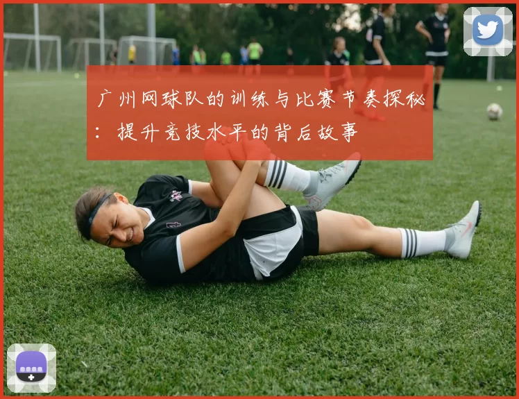广州网球队的训练与比赛节奏探秘：提升竞技水平的背后故事