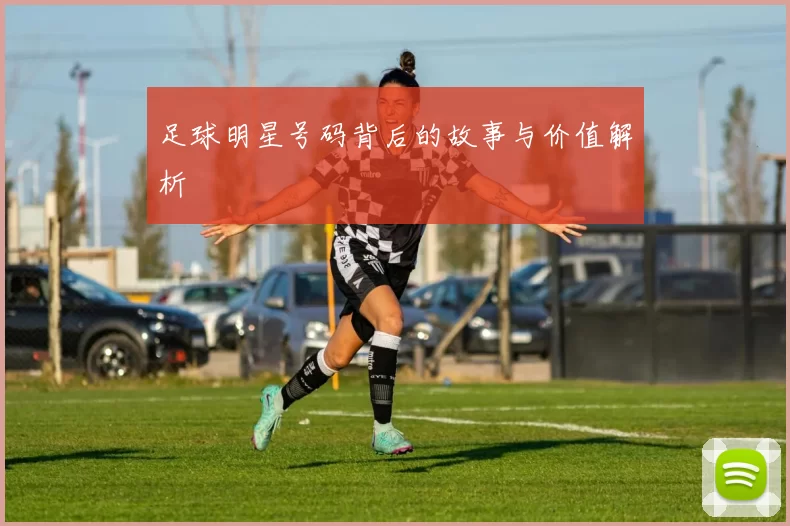 足球明星号码背后的故事与价值解析