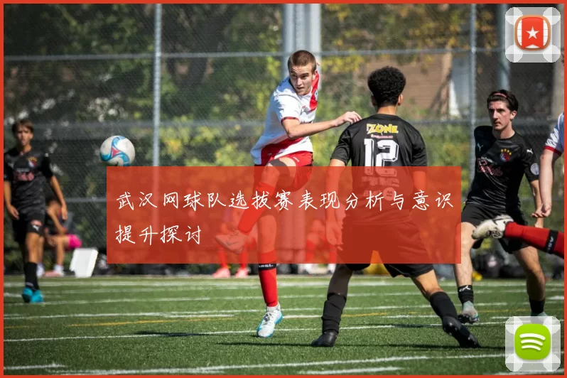 武汉网球队选拔赛表现分析与意识提升探讨