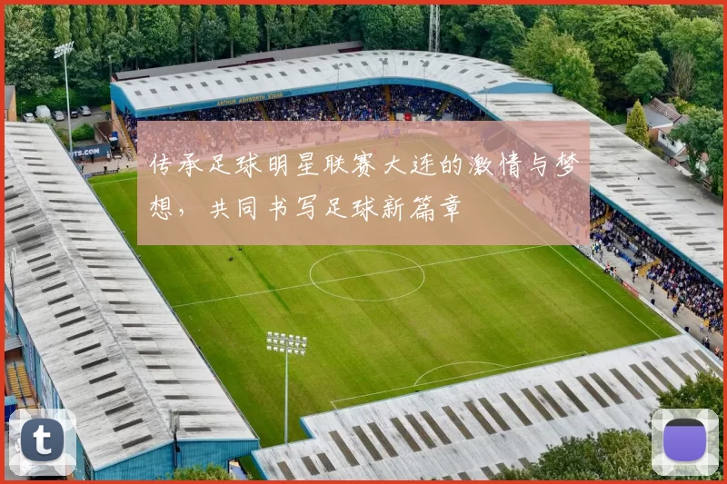 传承足球明星联赛大连的激情与梦想，共同书写足球新篇章